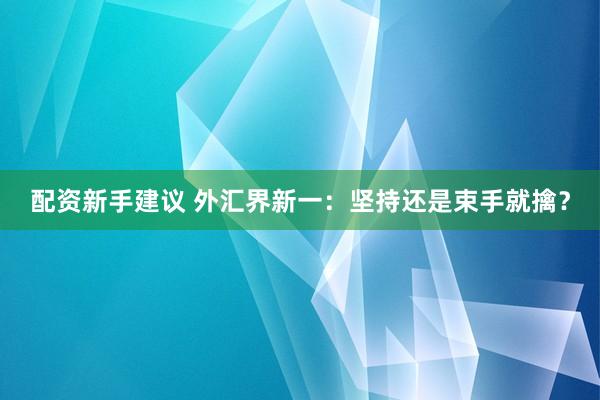配资新手建议 外汇界新一：坚持还是束手就擒？