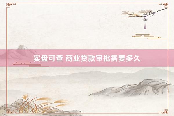 实盘可查 商业贷款审批需要多久