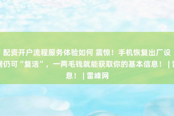 配资开户流程服务体验如何 震惊！手机恢复出厂设置数据仍可“复活”，一两毛钱就能获取你的基本信息！ | 雷峰网