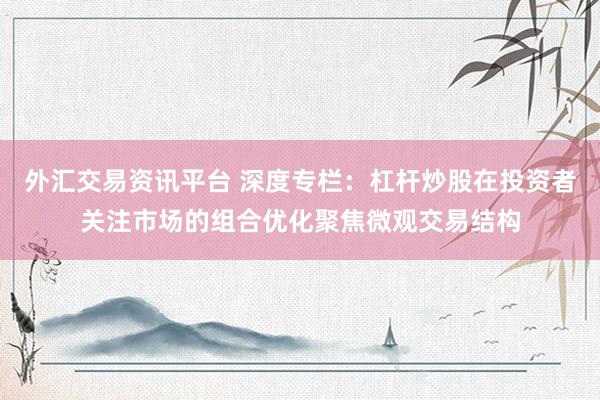 外汇交易资讯平台 深度专栏：杠杆炒股在投资者关注市场的组合优化聚焦微观交易结构