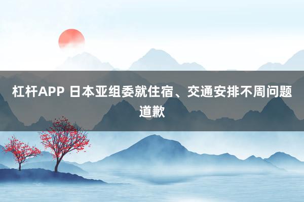 杠杆APP 日本亚组委就住宿、交通安排不周问题道歉