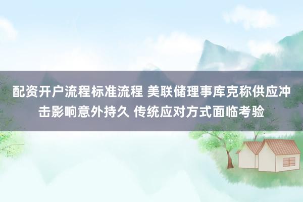 配资开户流程标准流程 美联储理事库克称供应冲击影响意外持久 传统应对方式面临考验