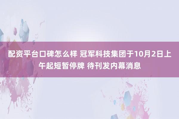 配资平台口碑怎么样 冠军科技集团于10月2日上午起短暂停牌 待刊发内幕消息
