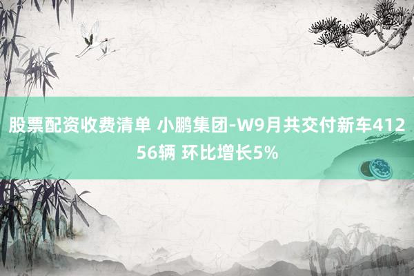 股票配资收费清单 小鹏集团-W9月共交付新车41256辆 环比增长5%
