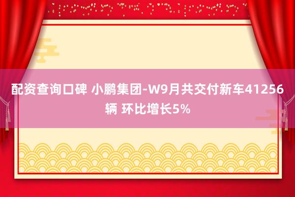 配资查询口碑 小鹏集团-W9月共交付新车41256辆 环比增长5%