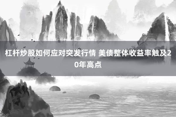 杠杆炒股如何应对突发行情 美债整体收益率触及20年高点