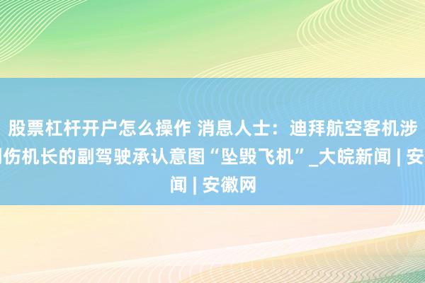 股票杠杆开户怎么操作 消息人士：迪拜航空客机涉嫌刺伤机长的副驾驶承认意图“坠毁飞机”_大皖新闻 | 安徽网