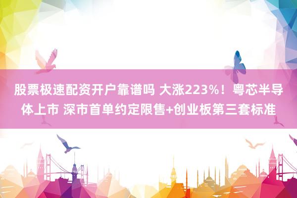 股票极速配资开户靠谱吗 大涨223%！粤芯半导体上市 深市首单约定限售+创业板第三套标准