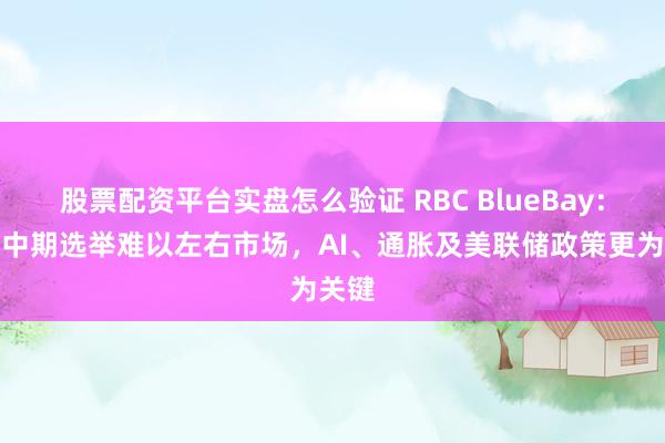股票配资平台实盘怎么验证 RBC BlueBay：美国中期选举难以左右市场，AI、通胀及美联储政策更为关键