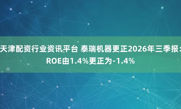 天津配资行业资讯平台 泰瑞机器更正2026年三季报：ROE由1.4%更正为-1.4%