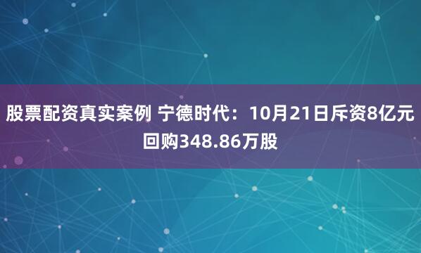 股票配资真实案例 宁德时代：10月21日斥资8亿元回购348.86万股