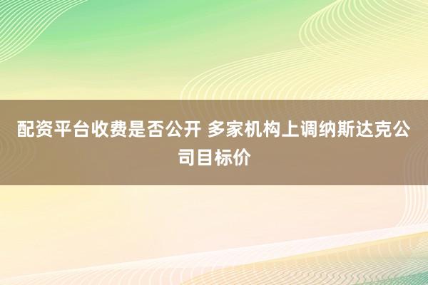 配资平台收费是否公开 多家机构上调纳斯达克公司目标价